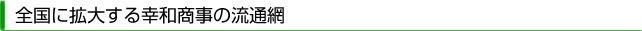 全国に拡大する幸和商事の流通網